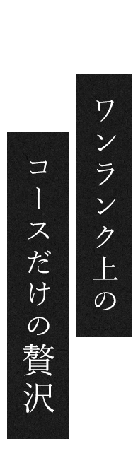 ワンランク上のコースだけの贅沢